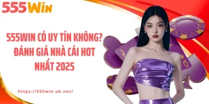 555WIN Có Uy Tín Không? Đánh Giá Nhà Cái Hot Nhất 2025