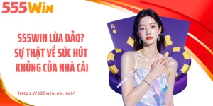 555WIN Lừa Đảo? Sự Thật Về Sức Hút Khủng Của Nhà Cái