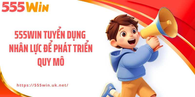 555WIN tuyển dụng nhân lực để phát triển quy mô