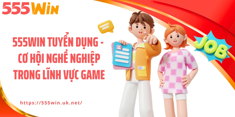 555WIN Tuyển Dụng - Cơ Hội Nghề Nghiệp Trong Lĩnh Vực Game