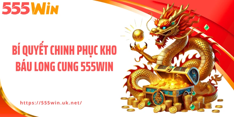 Bí quyết chinh phục kho báu long cung 555WIN
