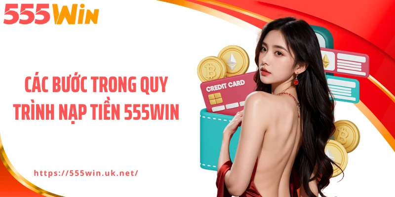 Các bước trong quy trình nạp tiền 555WIN