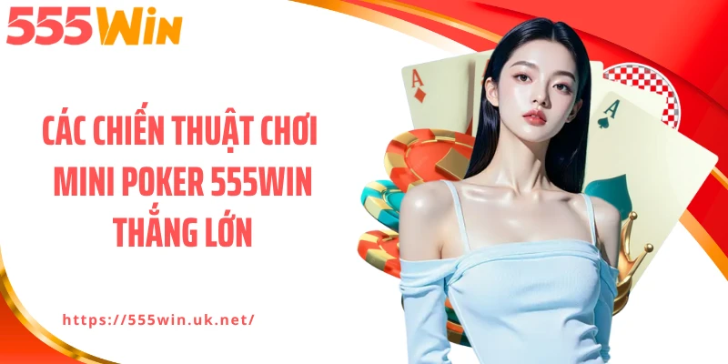Các chiến thuật chơi Mini poker 555WIN thắng lớn