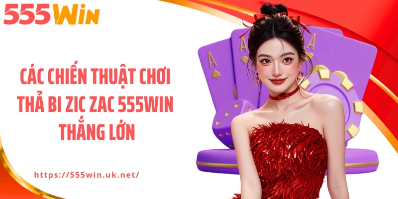 Các chiến thuật chơi Thả bi zic zac 555WIN thắng lớn