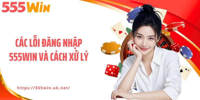 Các lỗi đăng nhập 555WIN và cách xử lý