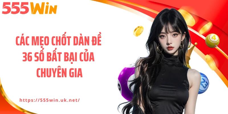 Các mẹo chốt dàn đề 36 số bất bại của chuyên gia