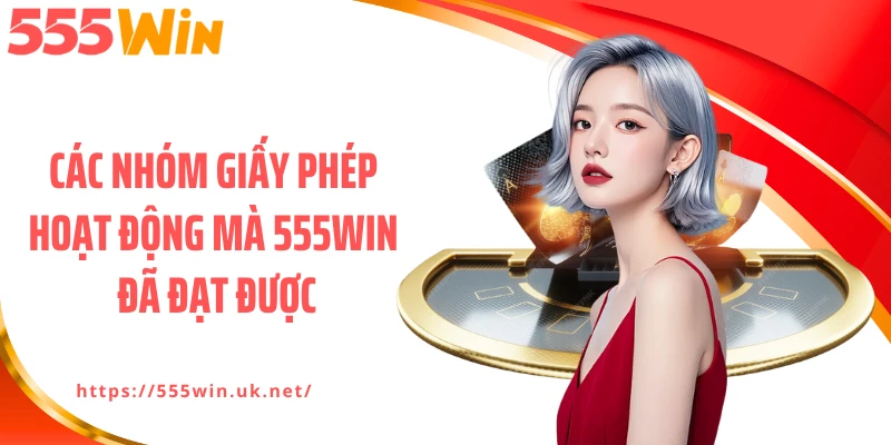 Các nhóm giấy phép hoạt động mà 555WIN đã đạt được