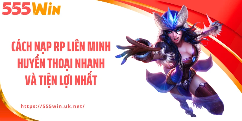 Cách Nạp RP Liên Minh Huyền Thoại Nhanh Và Tiện Lợi Nhất
