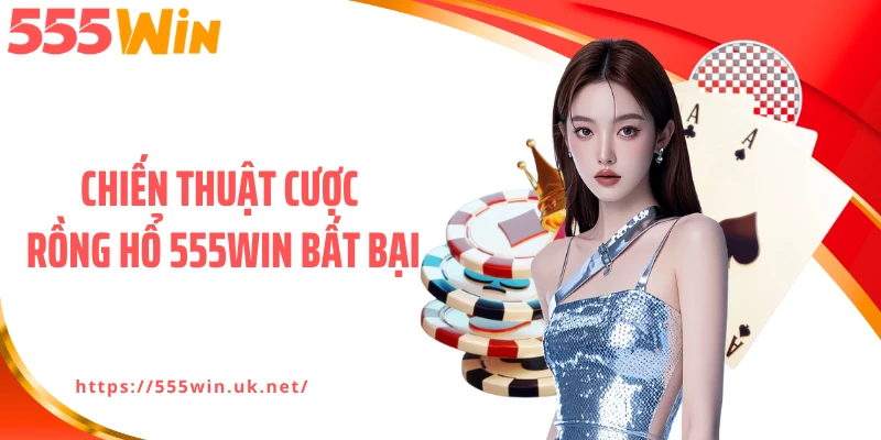 Chiến thuật cược rồng hổ 555WIN bất bại