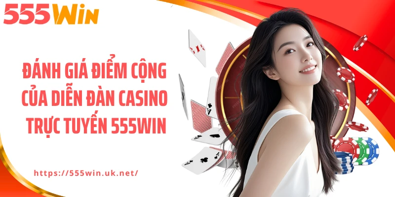 Đánh giá điểm cộng của diễn đàn casino trực tuyến 555WIN