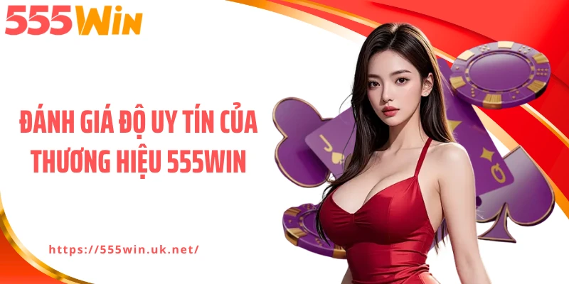 Đánh giá độ uy tín của thương hiệu 555WIN
