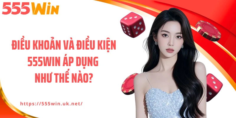 Điều khoản và điều kiện 555WIN áp dụng như thế nào?