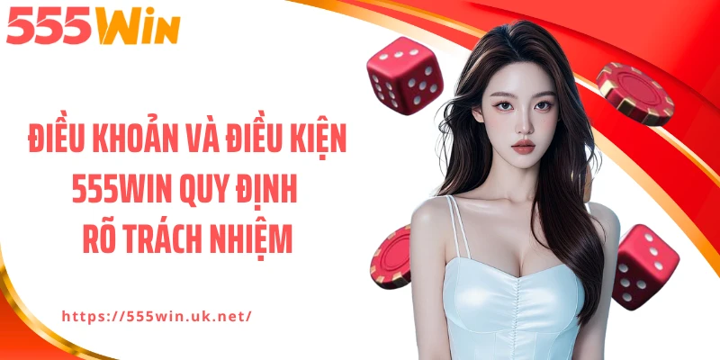 Điều khoản và điều kiện 555WIN quy định rõ trách nhiệm