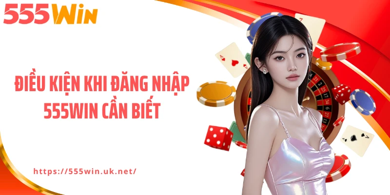 Điều kiện khi đăng nhập 555WIN cần biết
