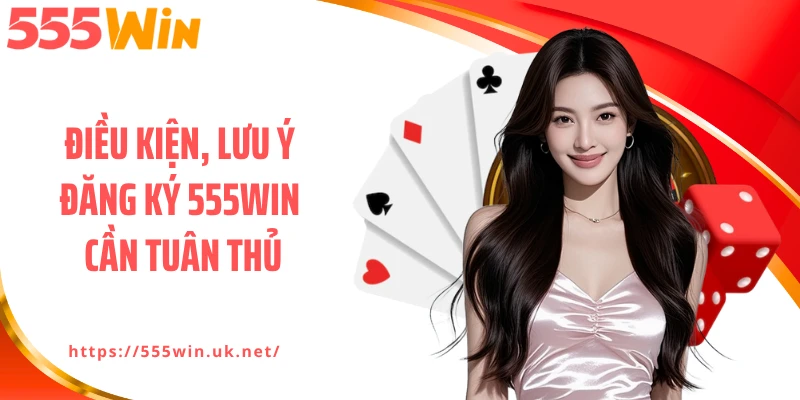 Điều kiện, lưu ý đăng ký 555WIN cần tuân thủ