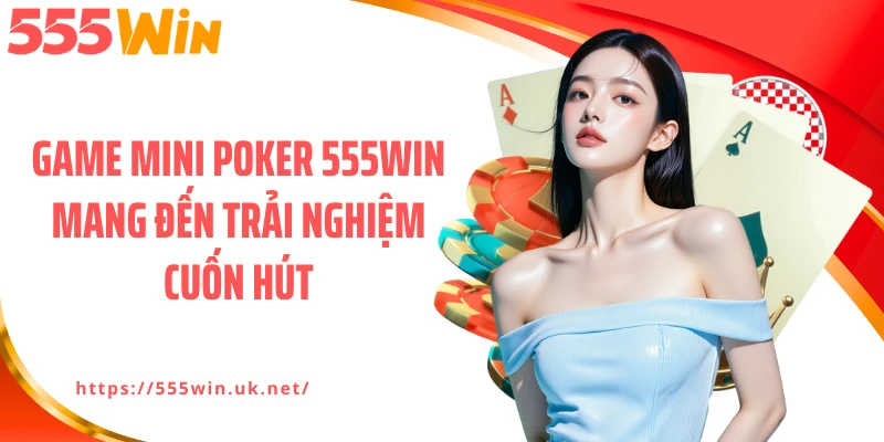 Game mini poker 555WIN mang đến trải nghiệm cuốn hút