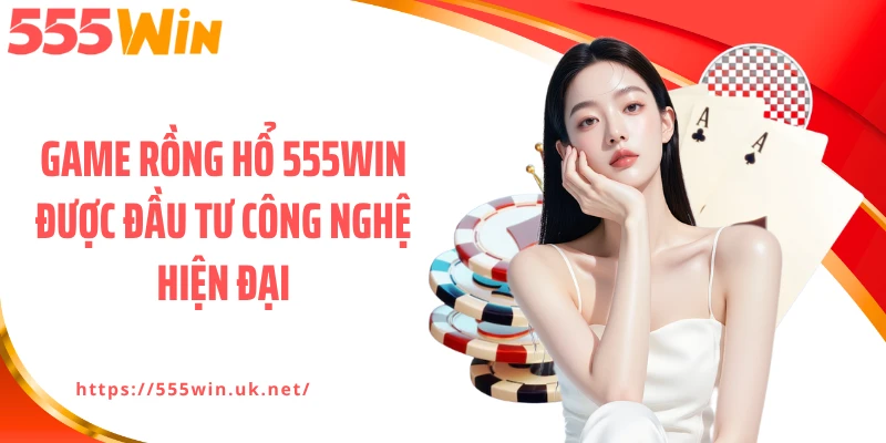 Game rồng hổ 555WIN được đầu tư công nghệ hiện đại