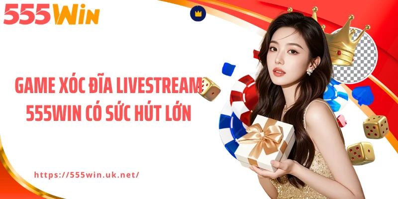 Game xóc đĩa livestream 555WIN có sức hút lớn