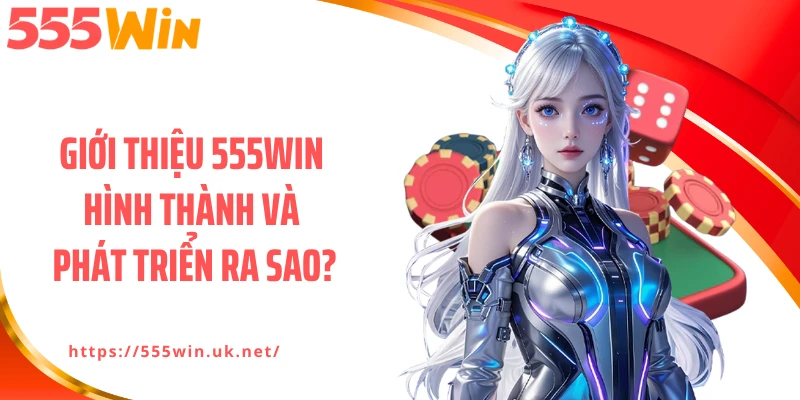 Giới thiệu 555WIN hình thành và phát triển ra sao?