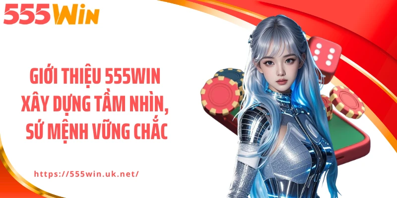 Giới thiệu 555WIN xây dựng tầm nhìn, sứ mệnh vững chắc