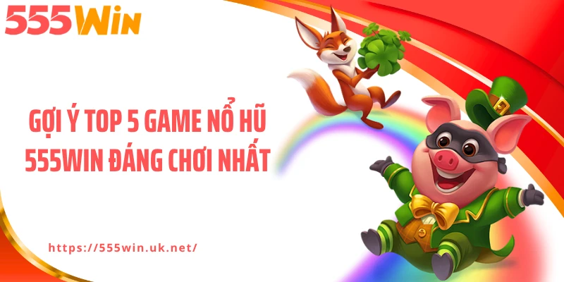 Gợi ý top 5 game nổ hũ 555WIN đáng chơi nhất
