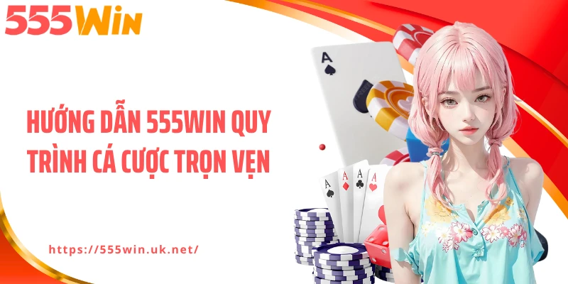 Hướng dẫn 555WIN quy trình cá cược trọn vẹn
