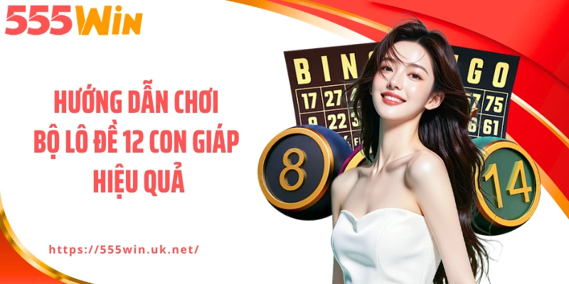 Hướng dẫn chơi bộ lô đề 12 con giáp hiệu quả