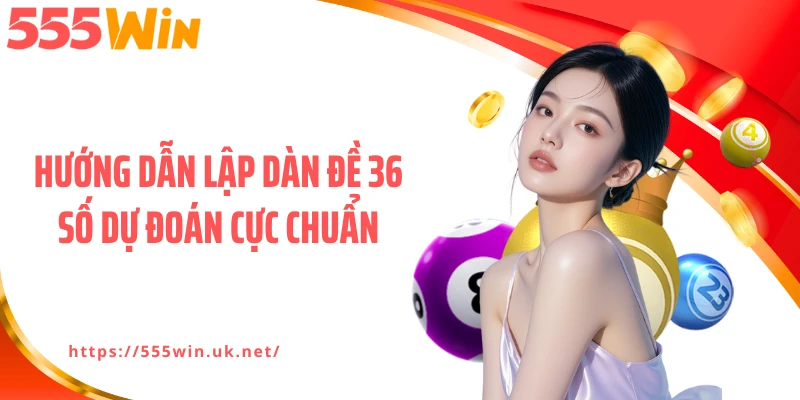 Hướng dẫn lập dàn đề 36 số dự đoán cực chuẩn