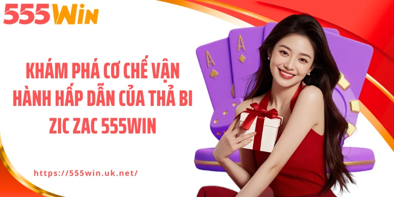 Khám phá cơ chế vận hành hấp dẫn của Thả bi zic zac 555WIN