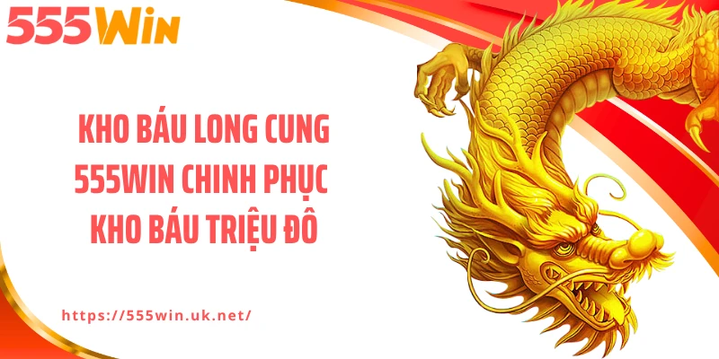Kho Báu Long Cung 555WIN Chinh Phục Kho Báu Triệu Đô