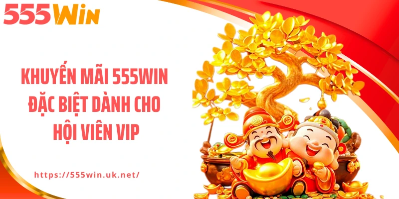 Khuyến mãi 555WIN đặc biệt dành cho hội viên VIP