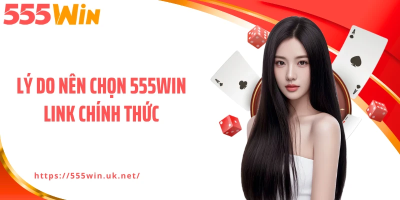 Lý do nên chọn 555WIN link chính thức