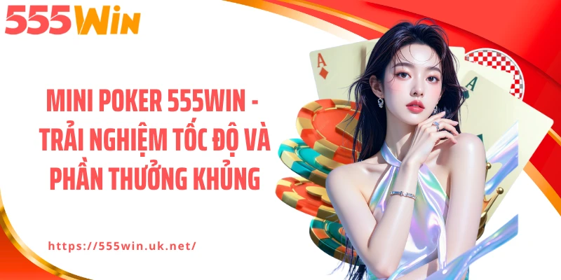 Mini Poker 555WIN - Trải Nghiệm Tốc Độ Và Phần Thưởng Khủng