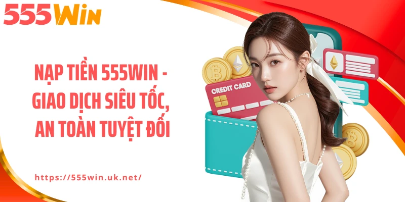 Nạp Tiền 555WIN - Giao Dịch Siêu Tốc, An Toàn Tuyệt Đối