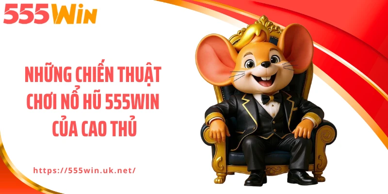 Những chiến thuật chơi nổ hũ 555WIN của cao thủ