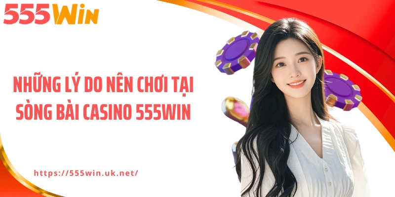 Những lý do nên chơi tại sòng bài casino 555WIN
