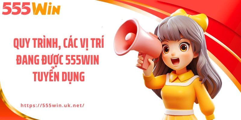 Quy trình, các vị trí đang được 555WIN tuyển dụng
