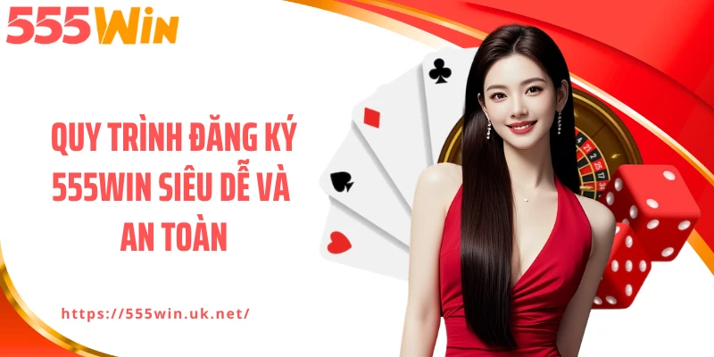 Quy trình đăng ký 555WIN siêu dễ và an toàn