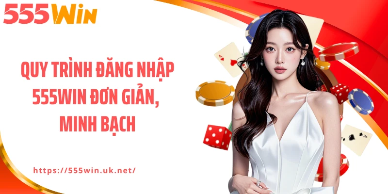 Quy trình đăng nhập 555WIN đơn giản, minh bạch