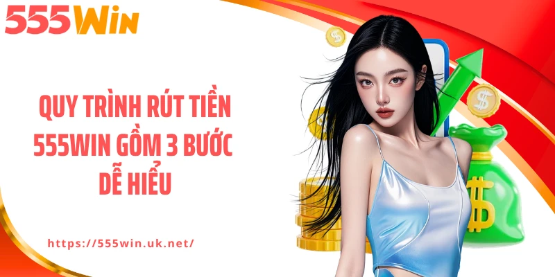 Quy trình rút tiền 555WIN gồm 3 bước dễ hiểu