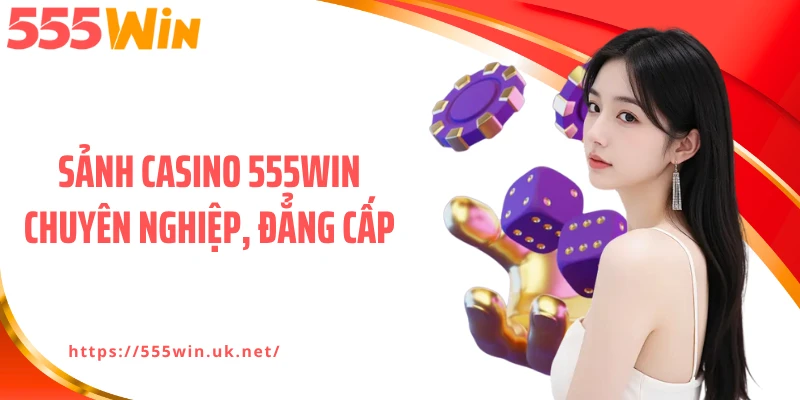 Sảnh casino 555WIN chuyên nghiệp, đẳng cấp