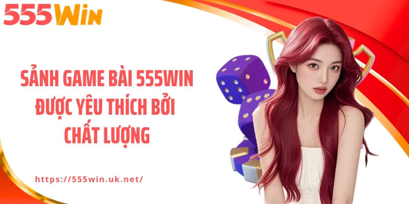 Sảnh game bài 555WIN được yêu thích bởi chất lượng