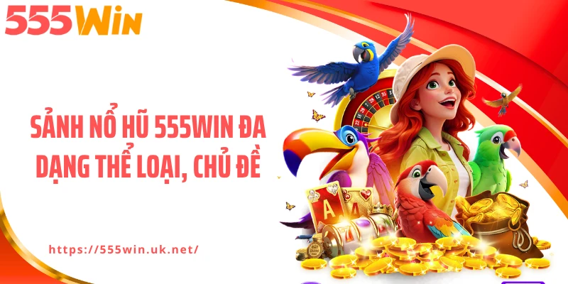 Sảnh nổ hũ 555WIN đa dạng thể loại, chủ đề