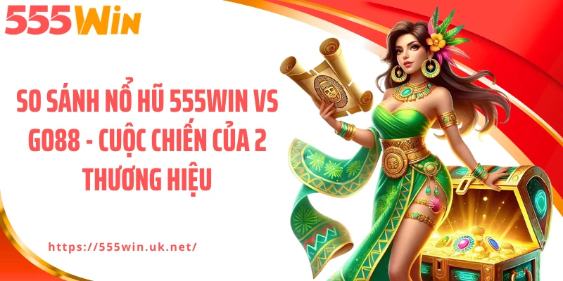 So Sánh Nổ Hũ 555WIN Vs GO88 - Cuộc Chiến Của 2 Thương Hiệu