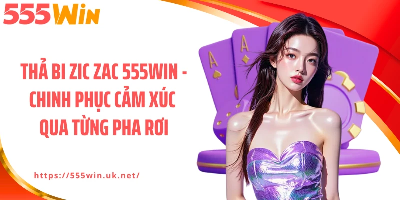 Thả Bi Zic Zac 555WIN - Chinh Phục Cảm Xúc Qua Từng Pha Rơi