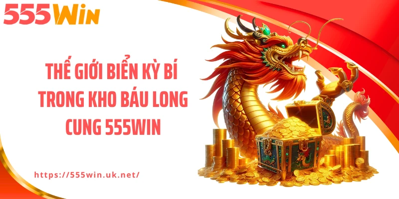 Thế giới biển kỳ bí trong kho báu long cung 555WIN