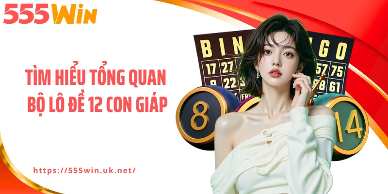 Tìm hiểu tổng quan bộ lô đề 12 con giáp