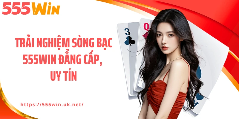Trải nghiệm sòng bạc 555WIN đẳng cấp, uy tín