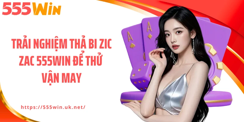 Trải nghiệm Thả bi zic zac 555WIN để thử vận may